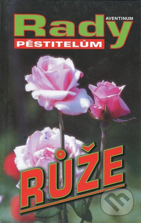 Kniha: Růže - Rady pěstitelům (Vilém Walter). Aventinum, 2006 Kniha: Růže - Rady pěstitelům (Vilém Walter). Aventinum, 2006
