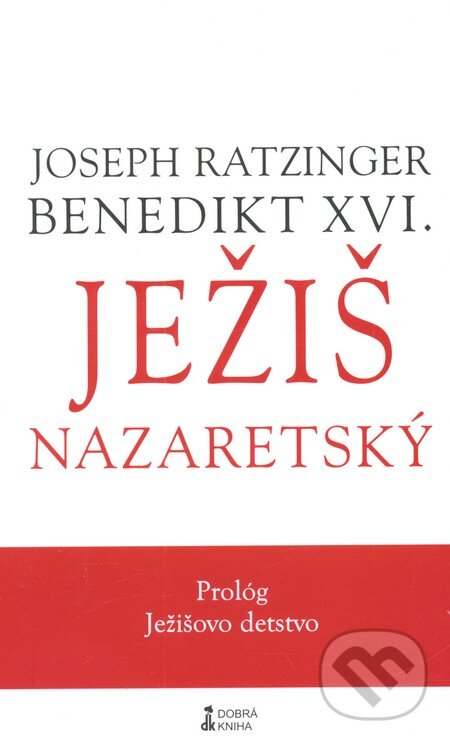 Kniha: Ježiš Nazaretský (Prológ - tretí diel) (Joseph Ratzinger - Benedikt XVI.). Dobrá kniha, 2013 Kniha: Ježiš Nazaretský (Prológ - tretí diel) (Joseph Ratzinger - Benedikt XVI.). Dobrá kniha, 2013