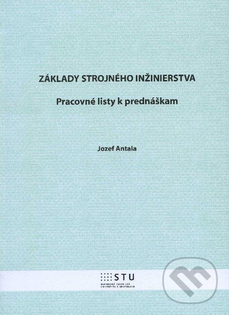 Kniha: Základy strojného inžinierstva (Jozef Antala). STU, 2012 Kniha: Základy strojného inžinierstva (Jozef Antala). STU, 2012