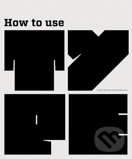 Kniha: How to Use Type (Lindsey Marshall a Lester Meachem). Laurence King Publishing, 2013 Kniha: How to Use Type (Lindsey Marshall a Lester Meachem). Laurence King Publishing, 2013