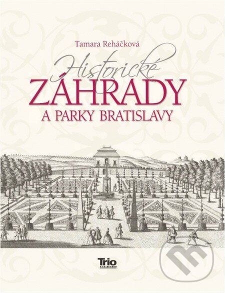 Kniha: Historické záhrady a parky Bratislavy (Tamara Reháčková). Trio Publishing, 2013 Kniha: Historické záhrady a parky Bratislavy (Tamara Reháčková). Trio Publishing, 2013