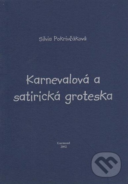 Kniha: Karnevalová a satirická groteska (Silvia Pokrivčáková). Garmond Nitra, 2002 Kniha: Karnevalová a satirická groteska (Silvia Pokrivčáková). Garmond Nitra, 2002