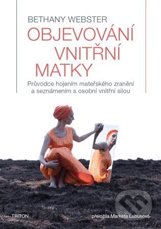 Kniha: Objevování vnitřní matky (Bethany Webster). Triton, 2022 Kniha: Objevování vnitřní matky (Bethany Webster). Triton, 2022