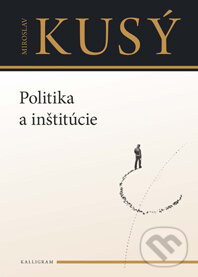 Kniha: Politika a inštitúcie (Miroslav Kusý). Kalligram, 2013 Kniha: Politika a inštitúcie (Miroslav Kusý). Kalligram, 2013