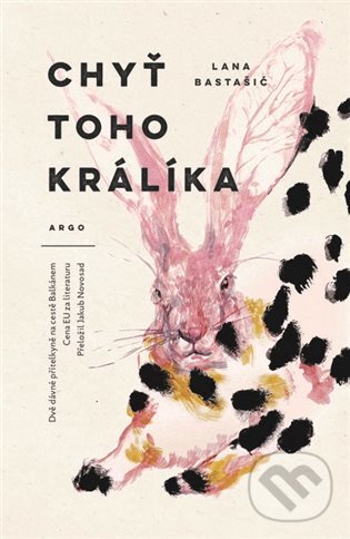 Kniha: Chyť toho králíka (Lana Bastašić). Argo, 2022 Kniha: Chyť toho králíka (Lana Bastašić). Argo, 2022