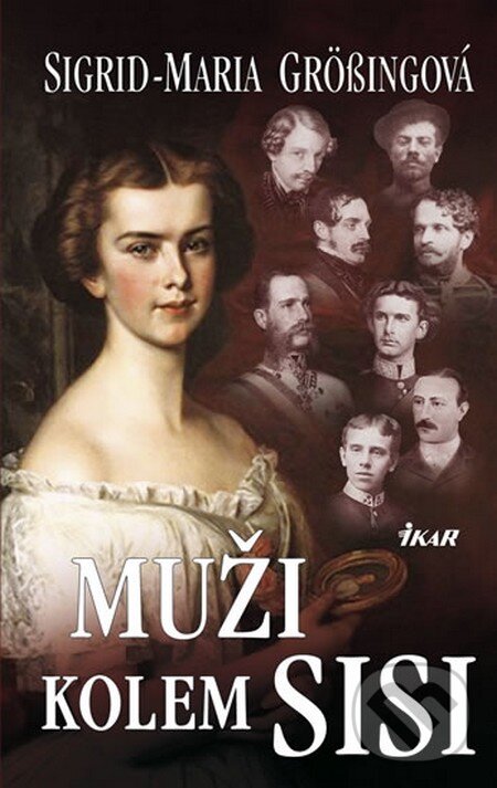 Kniha: Muži kolem Sisi (Sigrid-Maria Grössingová). Ikar CZ, 2010 Kniha: Muži kolem Sisi (Sigrid-Maria Grössingová). Ikar CZ, 2010