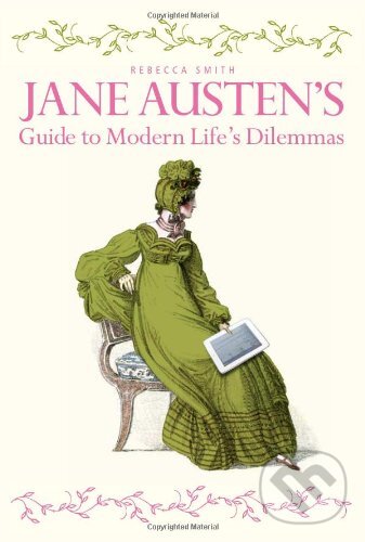 Kniha: Jane Austen's Guide to Modern Life's Dilemmas (Rebecca Smith). Ivy Press, 2012 Kniha: Jane Austen's Guide to Modern Life's Dilemmas (Rebecca Smith). Ivy Press, 2012