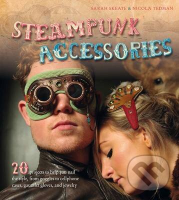 Kniha: Steampunk Accessories (Nicola Tedman a Sarah Skeate). Ivy Press, 2012 Kniha: Steampunk Accessories (Nicola Tedman a Sarah Skeate). Ivy Press, 2012