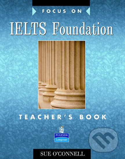 Kniha: Focus on IELTS Foundation Teacher´s Book (Sue O´Connell). Pearson, 2007 Kniha: Focus on IELTS Foundation Teacher´s Book (Sue O´Connell). Pearson, 2007