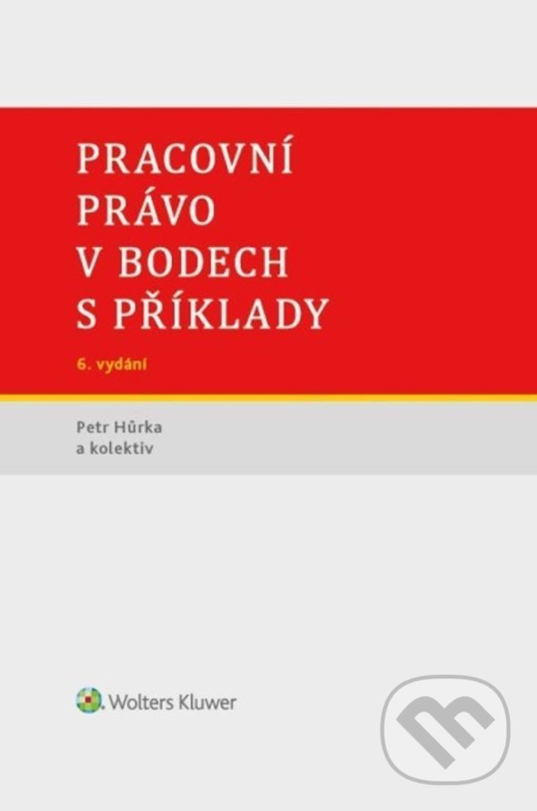 Kniha: Pracovní právo v bodech s příklady (Petr Hůrka). Wolters Kluwer ČR, 2022 Kniha: Pracovní právo v bodech s příklady (Petr Hůrka). Wolters Kluwer ČR, 2022