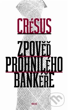 Kniha: Zpověď prohnilého bankéře (Crésus). Prostor, 2013 Kniha: Zpověď prohnilého bankéře (Crésus). Prostor, 2013