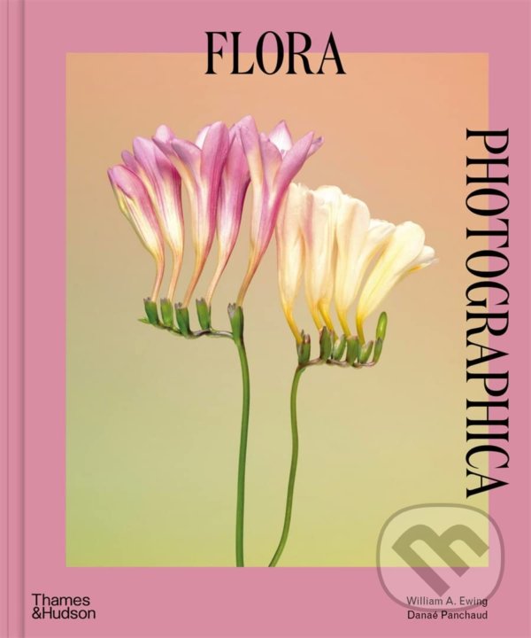 Kniha: Flora Photographica (Danaé Panchaud a William A. Ewing). Thames & Hudson, 2022 Kniha: Flora Photographica (Danaé Panchaud a William A. Ewing). Thames & Hudson, 2022