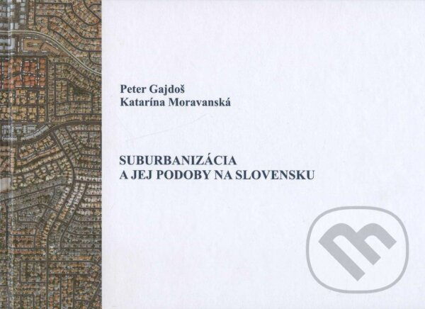 Kniha: Suburbanizácia a jej podoby na Slovensku (Katarína Moravanská a Peter Gajdoš). VEDA, 2013 Kniha: Suburbanizácia a jej podoby na Slovensku (Katarína Moravanská a Peter Gajdoš). VEDA, 2013