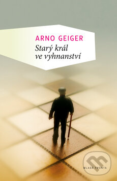 Kniha: Starý král ve vyhnanství (Arno Geiger). Mladá fronta, 2013 Kniha: Starý král ve vyhnanství (Arno Geiger). Mladá fronta, 2013