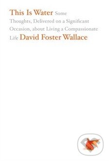 Kniha: This Is Water (David Foster Wallace). Little, Brown, 2009 Kniha: This Is Water (David Foster Wallace). Little, Brown, 2009
