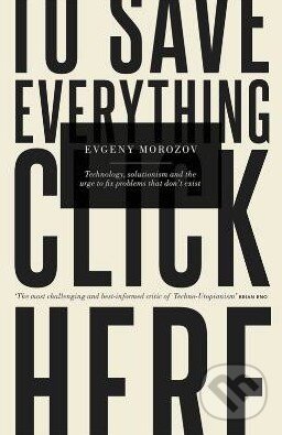 Kniha: To Save Everything, Click Here (Evgeny Morozov). Allen Lane, 2013 Kniha: To Save Everything, Click Here (Evgeny Morozov). Allen Lane, 2013