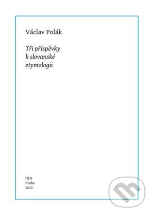 Tři příspěvky k slovanské etymologii - Václav Polák, Nakladatelství Lidové noviny, 2022