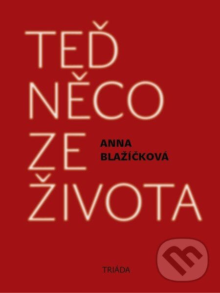 E-kniha: Teď něco ze života (Anna Blažíčková). Triáda, 2013 E-kniha: Teď něco ze života (Anna Blažíčková). Triáda, 2013