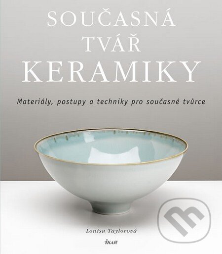 Kniha: Současná tvář keramiky (Louisa Taylorová). Ikar CZ, 2013 Kniha: Současná tvář keramiky (Louisa Taylorová). Ikar CZ, 2013