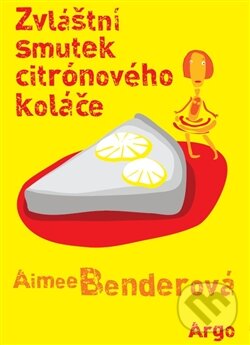 Kniha: Zvláštní smutek citrónového koláče (Aimee Bender). Argo, 2013 Kniha: Zvláštní smutek citrónového koláče (Aimee Bender). Argo, 2013