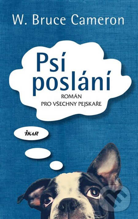 Kniha: Psí poslání (W. Bruce Cameron). Ikar CZ, 2013 Kniha: Psí poslání (W. Bruce Cameron). Ikar CZ, 2013