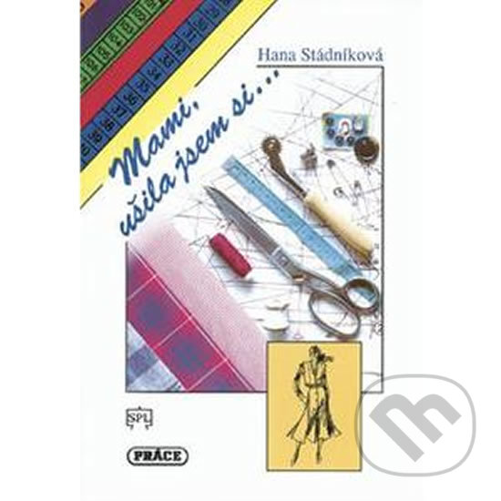 Kniha: Mami, ušila jsem si... (Hana Stádníková). Práce, 1995 Kniha: Mami, ušila jsem si... (Hana Stádníková). Práce, 1995