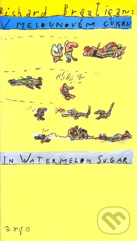 Kniha: V melounovém cukru / In Watermelon Sugar (Richard Brautigan). Argo, 2004 Kniha: V melounovém cukru / In Watermelon Sugar (Richard Brautigan). Argo, 2004