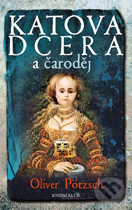 Kniha: Katova dcera a čaroděj (Oliver Pötzsch). Knižní klub, 2013 Kniha: Katova dcera a čaroděj (Oliver Pötzsch). Knižní klub, 2013