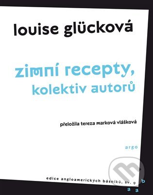 Kniha: Zimní recepty, Kolektiv autorů (Louise Glück). Argo, 2022 Kniha: Zimní recepty, Kolektiv autorů (Louise Glück). Argo, 2022