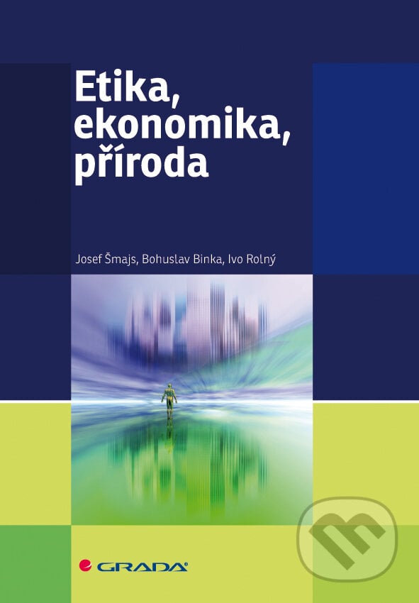Etika, ekonomika, příroda - Josef Šmajs, Bohuslav Binka, Ivo Rolný, Grada, 2012