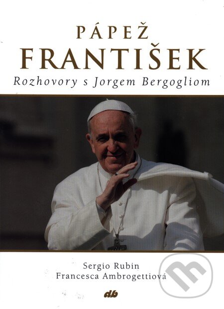 Kniha: Pápež František (Francesca Ambrogetti a Sergio Rubin). Don Bosco, 2013 Kniha: Pápež František (Francesca Ambrogetti a Sergio Rubin). Don Bosco, 2013