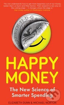 Kniha: Happy Money (Elizabeth Dunn a Michael Norton). Oneworld, 2013 Kniha: Happy Money (Elizabeth Dunn a Michael Norton). Oneworld, 2013