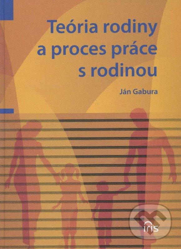 Kniha: Teória rodiny a proces práce s rodinou (Ján Gabura). IRIS, 2012 Kniha: Teória rodiny a proces práce s rodinou (Ján Gabura). IRIS, 2012