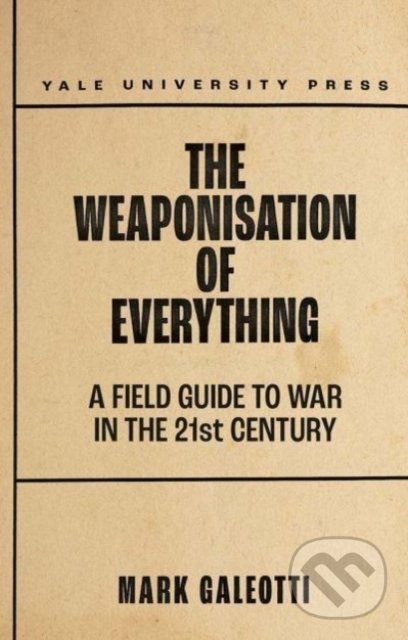 Kniha: The Weaponisation of Everything (Mark Galeotti). Yale University Press, 2022 Kniha: The Weaponisation of Everything (Mark Galeotti). Yale University Press, 2022