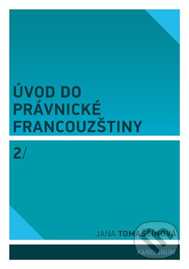 Kniha: Úvod do právnické francouzštiny 2 (Jana Tomaščínová). Karolinum, 2020 Kniha: Úvod do právnické francouzštiny 2 (Jana Tomaščínová). Karolinum, 2020