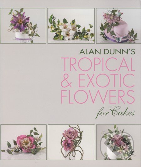 Alan Dunn&#039;s Tropical and Exotic Flowers for Cakes - Alan Dunn, New Holland, 2013