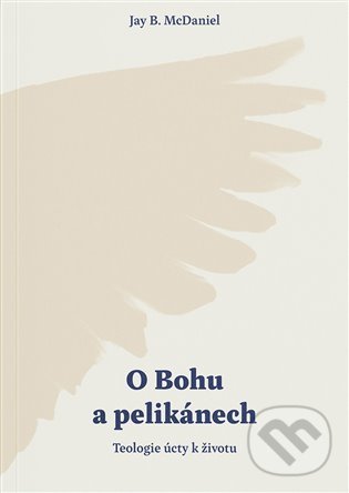 Kniha: O Bohu a pelikánech (Jay B. McDaniel). Biblion, 2022 Kniha: O Bohu a pelikánech (Jay B. McDaniel). Biblion, 2022