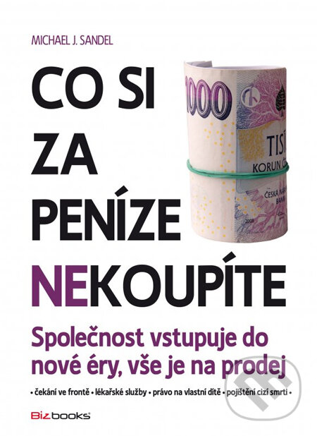 Kniha: Co si za peníze (ne)koupíte (Michael J. Sandel). BIZBOOKS, 2013 Kniha: Co si za peníze (ne)koupíte (Michael J. Sandel). BIZBOOKS, 2013