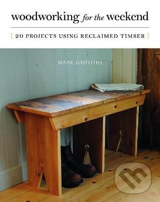 Kniha: Woodworking for the Weekend (Mark Griffiths). Ivy Press, 2013 Kniha: Woodworking for the Weekend (Mark Griffiths). Ivy Press, 2013