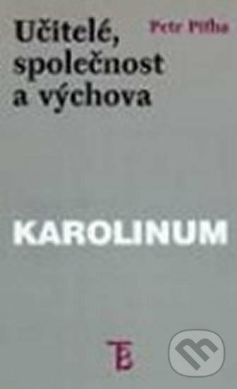 Kniha: Učitelé, společnost a výchova (Petr Piťha). Karolinum, 1999 Kniha: Učitelé, společnost a výchova (Petr Piťha). Karolinum, 1999