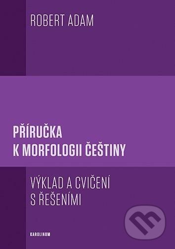 Kniha: Příručka k morfologii češtiny (Robert Adam). Karolinum, 2022 Kniha: Příručka k morfologii češtiny (Robert Adam). Karolinum, 2022