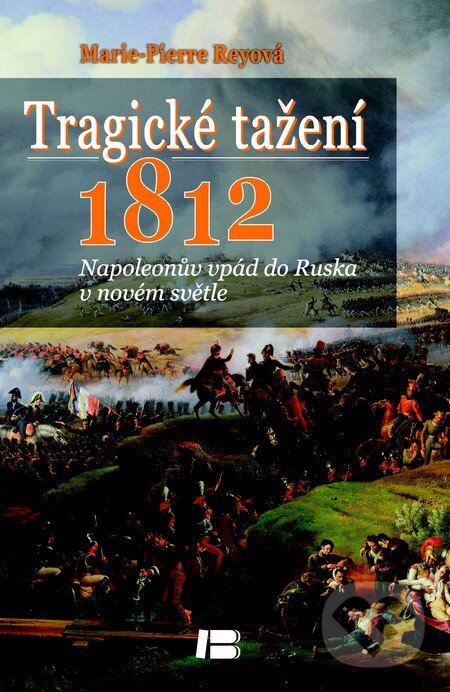 Kniha: Tragické tažení 1812 (Marie-Pierre Rey). BETA - Dobrovský, 2013 Kniha: Tragické tažení 1812 (Marie-Pierre Rey). BETA - Dobrovský, 2013