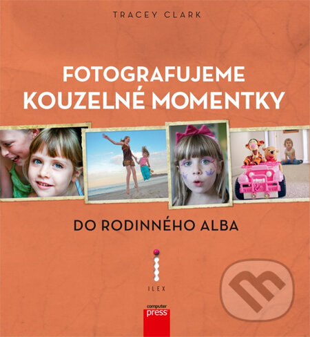 Kniha: Fotografujeme kouzelné momentky do rodinného alba (Tracey Clark). Computer Press, 2013 Kniha: Fotografujeme kouzelné momentky do rodinného alba (Tracey Clark). Computer Press, 2013