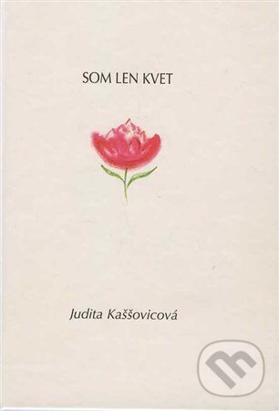 Kniha: Som len kvet (Judita Kaššovicová). Judita Kaššovicová, 2013 Kniha: Som len kvet (Judita Kaššovicová). Judita Kaššovicová, 2013