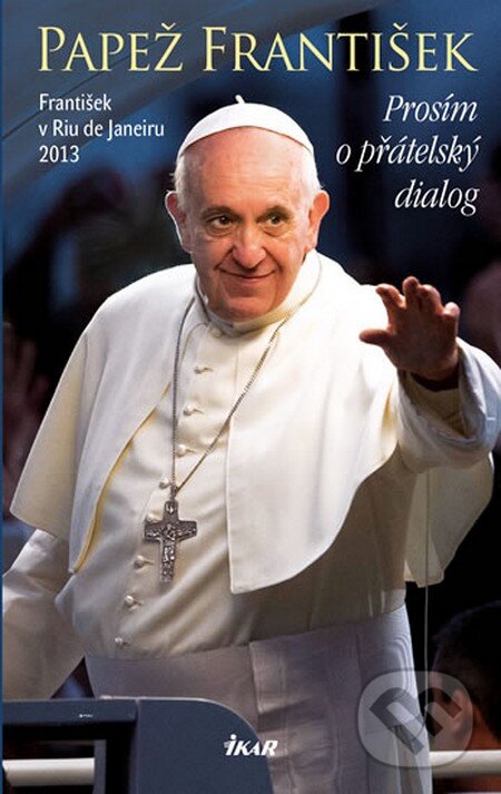 Kniha: Prosím o přátelský dialog (Jorge Mario Bergoglio – pápež František). Ikar CZ, 2013 Kniha: Prosím o přátelský dialog (Jorge Mario Bergoglio – pápež František). Ikar CZ, 2013