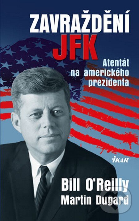 Kniha: Zavraždění JFK (Bill O'Reilly). Ikar CZ, 2013 Kniha: Zavraždění JFK (Bill O'Reilly). Ikar CZ, 2013