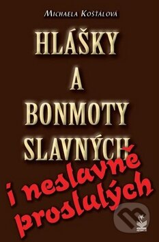 Kniha: Hlášky a bonmoty slavných i neslavně proslulých (Michaela Košťálová). Petrklíč, 2013 Kniha: Hlášky a bonmoty slavných i neslavně proslulých (Michaela Košťálová). Petrklíč, 2013