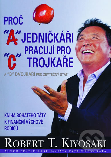 Kniha: Proč jedničkáři pracují pro trojkaře (Robert T. Kiyosaki). Pragma, 2013 Kniha: Proč jedničkáři pracují pro trojkaře (Robert T. Kiyosaki). Pragma, 2013