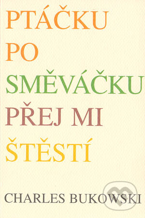 Kniha: Ptáčku posměváčku, přej mi štěstí (Charles Bukowski). Pragma, 2004 Kniha: Ptáčku posměváčku, přej mi štěstí (Charles Bukowski). Pragma, 2004