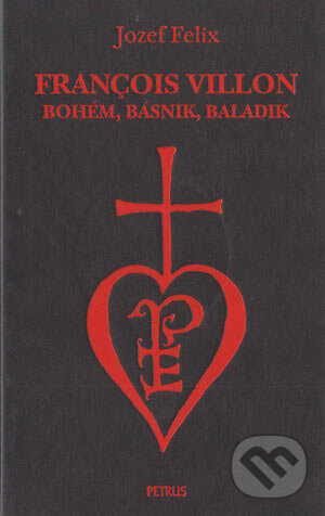 Kniha: François Villon - bohém, básnik, baladik (Jozef Felix). Petrus, 2004 Kniha: François Villon - bohém, básnik, baladik (Jozef Felix). Petrus, 2004